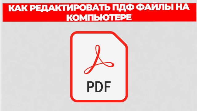 КАК РЕДАКТИРОВАТЬ ПДФ ФАЙЛЫ НА КОМПЬЮТЕРЕ