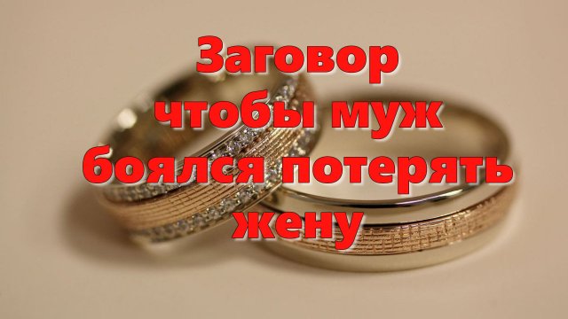 Заговор чтобы муж боялся потерять жену