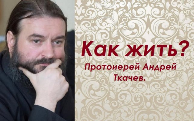 Правильный подход к жизни. Протоиерей Андрей Ткачев.