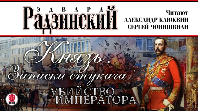 ЭДВАРД РАДЗИНСКИЙ «КНЯЗЬ. ЗАПИСКИ СТУКАЧА. УБИЙСТВО ИМПЕРАТОРА». Читают С. Чонишвили, А. Клюквин