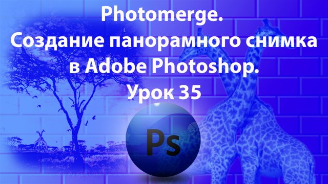 Уроки Фотошопа. Adobe Photoshop. Урок 35. Photomerge. Создание панорамного снимка.