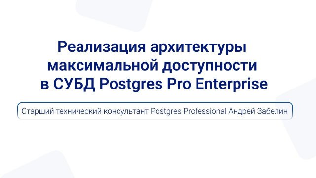 Архитектура максимальной доступности в Postgres Pro Enterprise | Андрей Забелин — PGMeetup