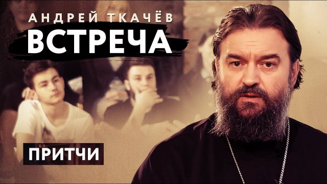 ВСТРЕЧА. ПРОТОИЕРЕЙ АНДРЕЙ ТКАЧЕВ. ПРИТЧИ