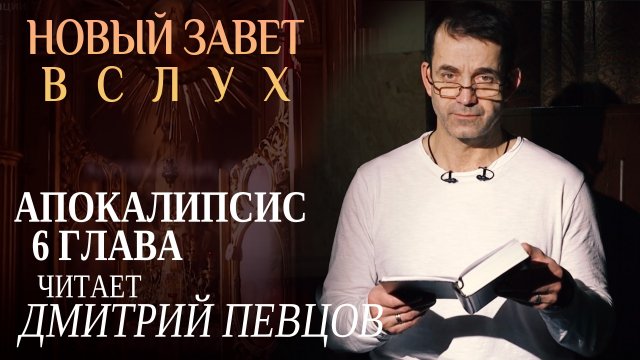 НОВЫЙ ЗАВЕТ ВСЛУХ. АПОКАЛИПСИС 6 ГЛАВА. ЧИТАЕТ ДМИТРИЙ ПЕВЦОВ