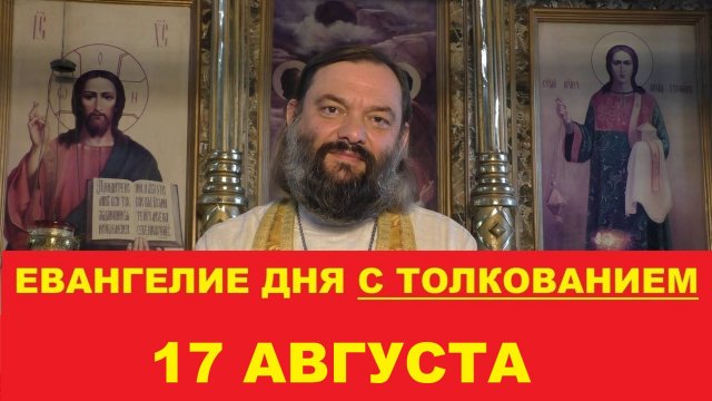 Евангелие дня 17 августа с толкованием. Священник Валерий Сосковец