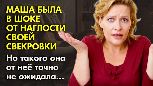 ? Жизненные истории ⚡Маша была в шоке от наглости своей свекрови, но такого ?История из жизни