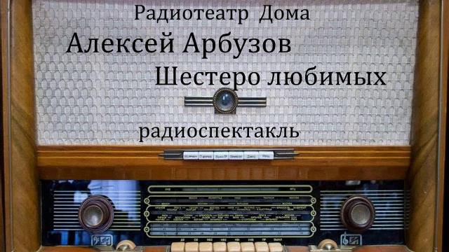 Шестеро любимых. Алексей Арбузов. Радиоспектакль 1958год.