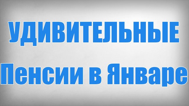 УДИВИТЕЛЬНЫЕ Пенсии в Январе!