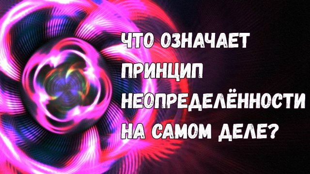 Принцип неопределённости: что на самом деле стоит за главным законом нашей Вселенной?