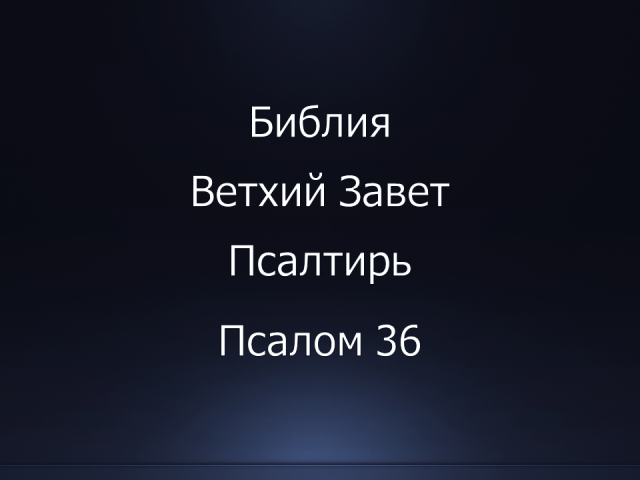 Библия. Ветхий Завет. Книга Псалтирь, псалом 36.