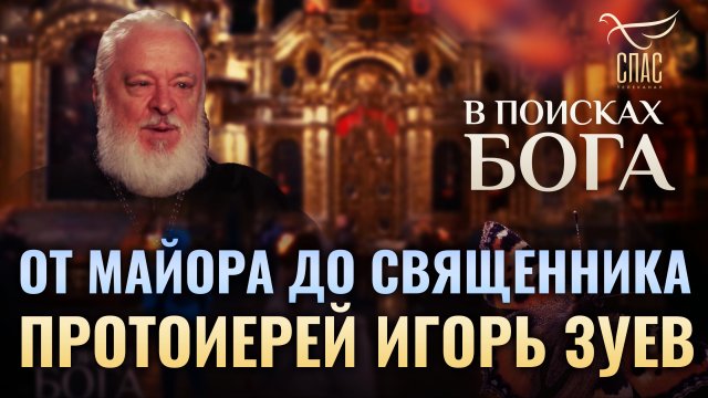 ОТ МАЙОРА ДО СВЯЩЕННИКА. ПРОТОИЕРЕЙ ИГОРЬ ЗУЕВ. В ПОИСКАХ БОГА