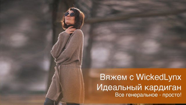 Вяжем с WickedLynx. Идеальный кардиган. Все генеральное просто!