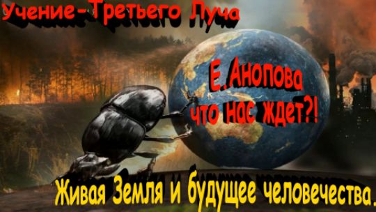 Живая Земля и будущее человечества\Что ждет человечество согласно Е.Аноповой \ Учение «Третий Луч»