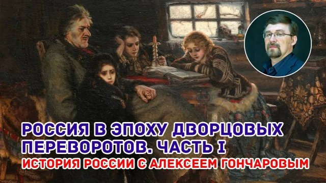 История России с Алексеем ГОНЧАРОВЫМ. Лекция 50. Россия в период дворцовых переворотов. Часть I