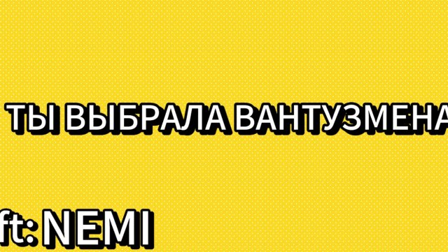 NEMI-Ты выбрала ВАНТУЗМЕНА