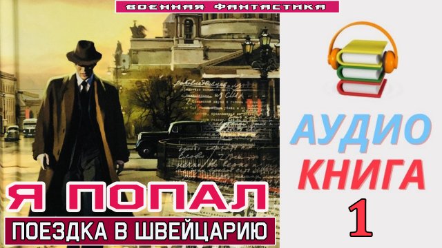 #Аудиокнига. «Я ПОПАЛ-1! Поездка в Швейцарию». КНИГА 1.#Попаданцы.#БоеваяФантастика