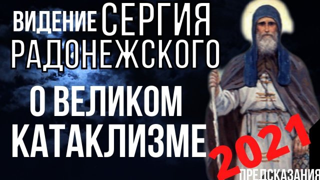 ПРЕДСКАЗАНИЕ 2021. ВИДЕНИЕ СЕРГИЯ РАДОНЕЖСКОГО О ВЕЛИКОМ КАТАКЛИЗМЕ.