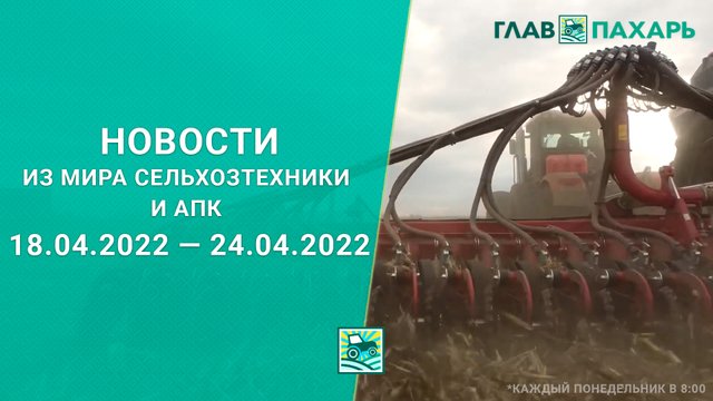 Новости из мира сельхозтехники и АПК за 18.04.2022 — 24.04.2022. Еженедельный выпуск