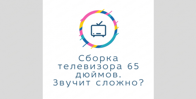 Как собрать телевизор диагональю в 65 дюймов ? На примере телевизора KIVI 65U750NB всё расскажу.