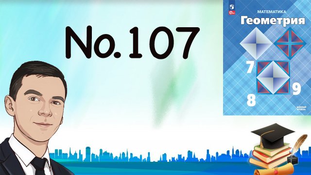 Задача 107 Атанасян Геометрия 7-9 2023