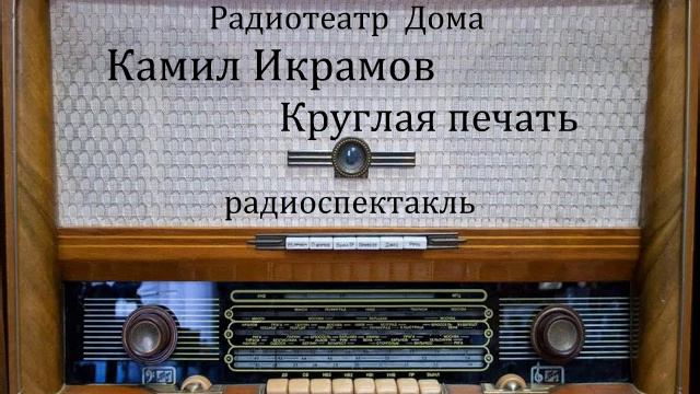 Круглая печать.  Камил Икрамов.  Радиоспектакль 1981год.
