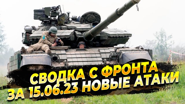 Контрнаступление ВСУ - Сводка с фронта за 15 июня 2023 год - Новые атаки ВСУ