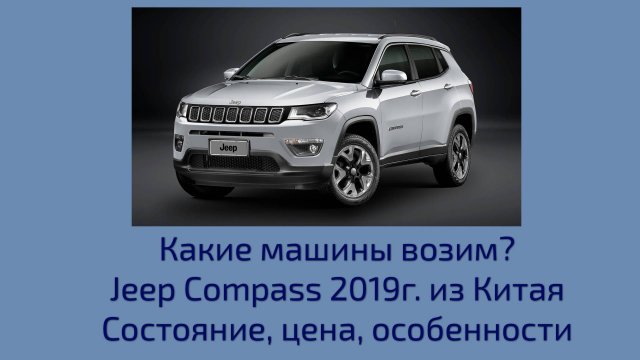 Jeep Compass 2019г. из Китая. Краткий обзор. Состояние. Особенности. Цена.