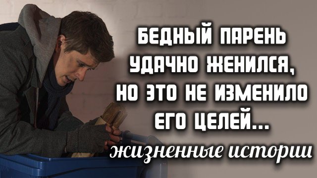 Бедный парень удачно женился, но это не изменило его целей.. ЖИЗНЕННЫЕ ИСТОРИИ
