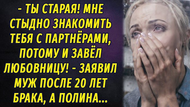 - Ты старая! Мне стыдно показывать тебя партнерам, поэтому завёл любовницу РАССКАЗ