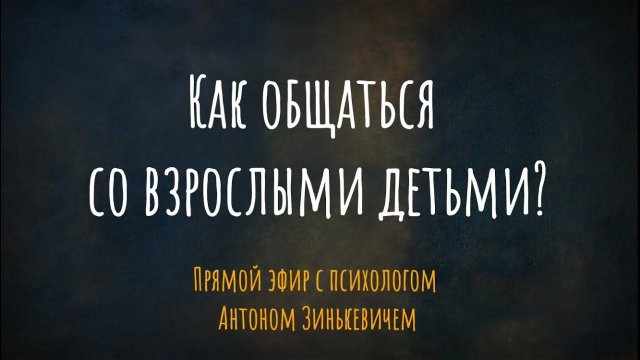 Как общаться со взрослыми детьми? Прямой эфир с психологом Антоном Зинькевичем