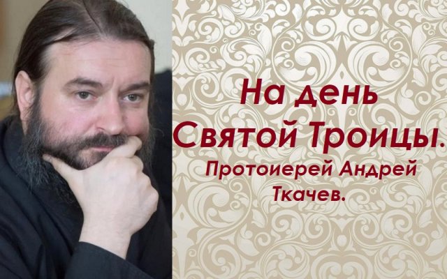 На день Святой Троицы. Протоиерей Андрей Ткачев.
