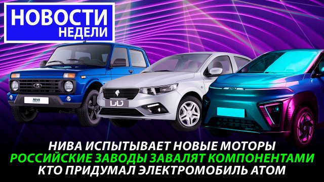 Модернизация Нивы, отъезд Ларгуса, приезд иранцев, сотворение Атома и другие «Новости недели» №233