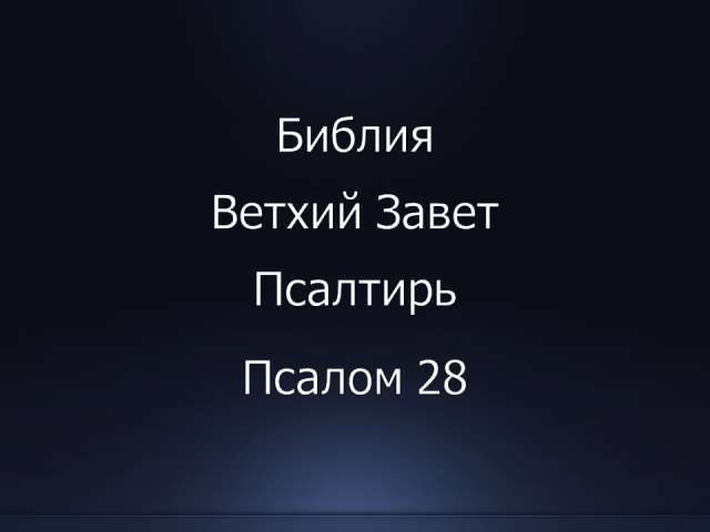 Библия. Ветхий Завет. Книга Псалтирь, псалом 28.