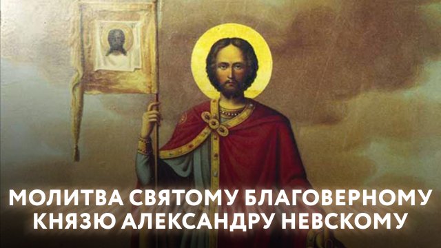 МОЛИТВА СВЯТОМУ БЛАГОВЕРНОМУ КНЯЗЮ АЛЕКСАНДРУ НЕВСКОМУ