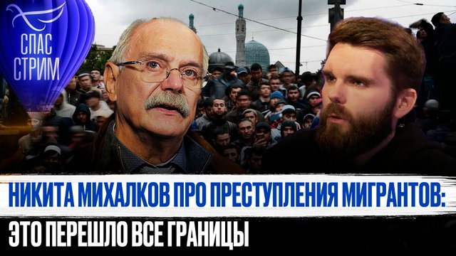 НИКИТА МИХАЛКОВ ПРО ПРЕСТУПЛЕНИЯ МИГРАНТОВ: ЭТО ПЕРЕШЛО ВСЕ ГРАНИЦЫ
