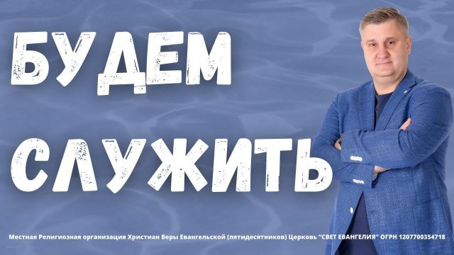 "Николаев Евгений "БУДЕМ СЛУЖИТЬ” (Церковь "Свет Евангелия" Москва)