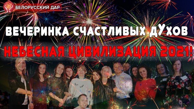 ВЕЧЕРИНКА СЧАСТЛИВЫХ ДУХОВ - НЕБЕСНАЯ ЦИВИЛИЗАЦИЯ 2021