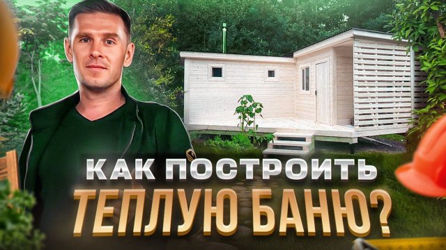 Как построить теплую и надежную баню? Как избежать ошибок и на что обратить внимание.