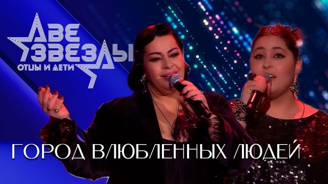Мариам Мерабова и София — ГОРОД ВЛЮБЛЕННЫХ ЛЮДЕЙ | Две звезды. Отцы и дети, 6 выпуск, 14.05.2023