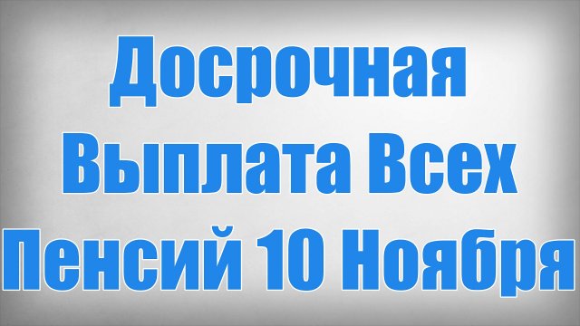 Досрочная Выплата Всех Пенсий 10 Ноября!