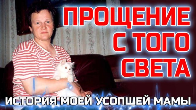Прощение с Того света - История моей усопшей мамы - Жизнь после жизни есть