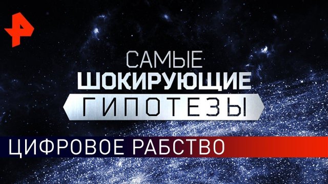 Цифровое рабство. Самые шокирующие гипотезы (30.10.2019).