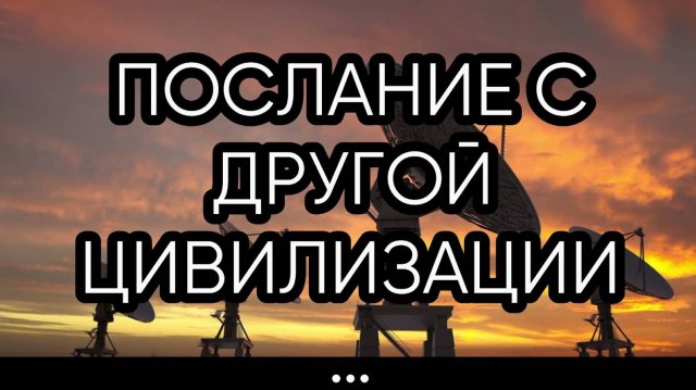 ПОСЛАНИЕ С ДРУГОЙ ЦИВИЛИЗАЦИИ...