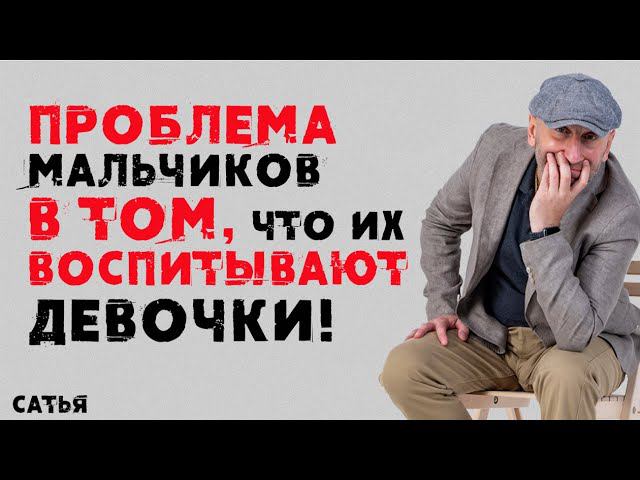 Сатья. Проблема мальчиков в том, что их воспитывают девочки!